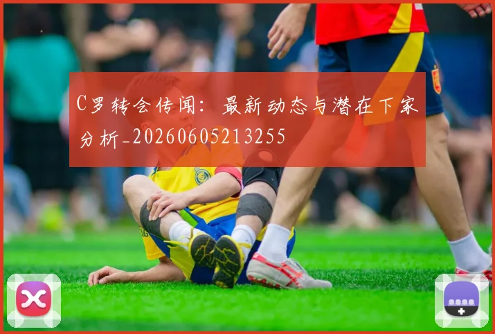 C罗转会传闻：最新动态与潜在下家分析_20260605213255