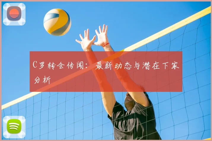 C罗转会传闻：最新动态与潜在下家分析