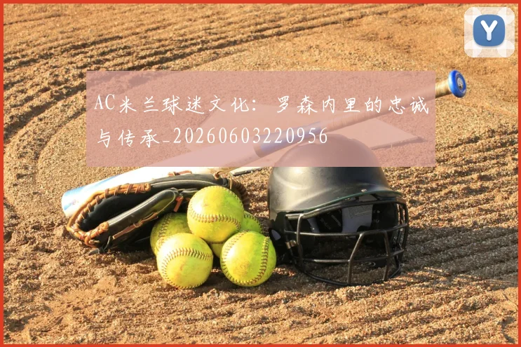 AC米兰球迷文化：罗森内里的忠诚与传承_20260603220956